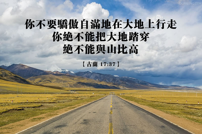 你不要驕傲自滿地在大地上行走，你絕不能把大地踏穿，絕不能與山比高